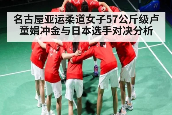 名古屋亚运柔道女子57公斤级卢童娟冲金与日本选手对决分析（kaiyun）