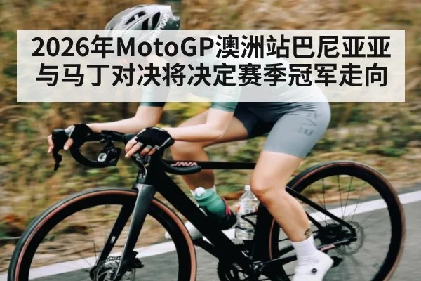 2026年MotoGP澳洲站巴尼亚亚与马丁对决将决定赛季冠军走向